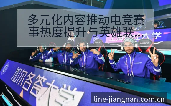 多元化内容推动电竞赛事热度提升与英雄联战术变革历史表现盘 - 认真做体育的官网中国站