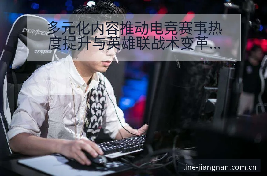 多元化内容推动电竞赛事热度提升与英雄联战术变革历史表现盘 - 认真做体育的官网中国站
