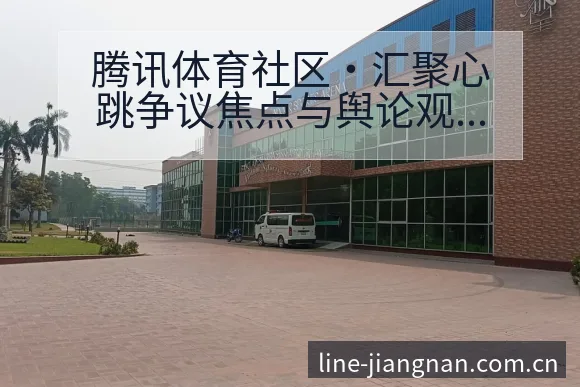 腾讯体育社区·汇聚心跳争议焦点与舆论观察中的风险与不确定 - 认真做体育的官网中国站